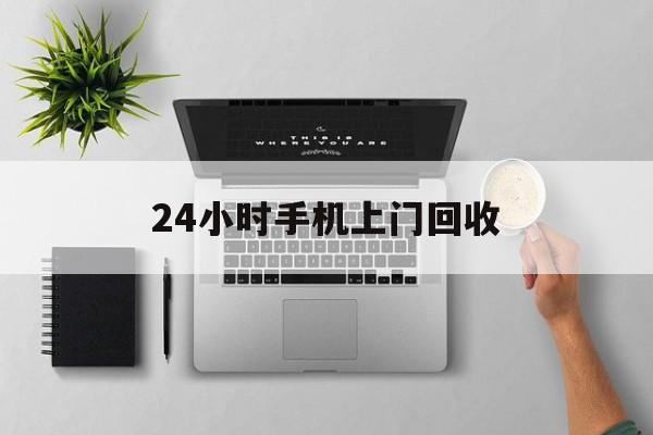 长兴最新24小时手机上门回收方法分析(最方便真实的长兴24小时手机上门回收多少钱方法)