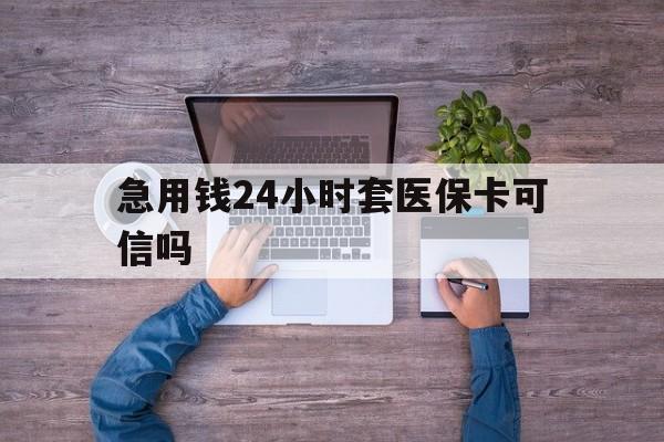 长兴最新急用钱24小时套医保卡可信吗方法分析(最方便真实的长兴急用钱套医保卡联系方式v渠道方法)