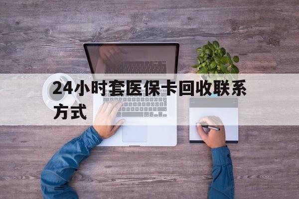 长兴最新24小时套医保卡回收联系方式方法分析(最方便真实的长兴急用钱24小时套医保卡方法)