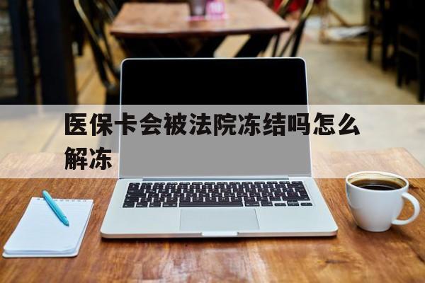 长兴最新医保卡会被法院冻结吗怎么解冻方法分析(最方便真实的长兴医保卡是否会被冻结方法)