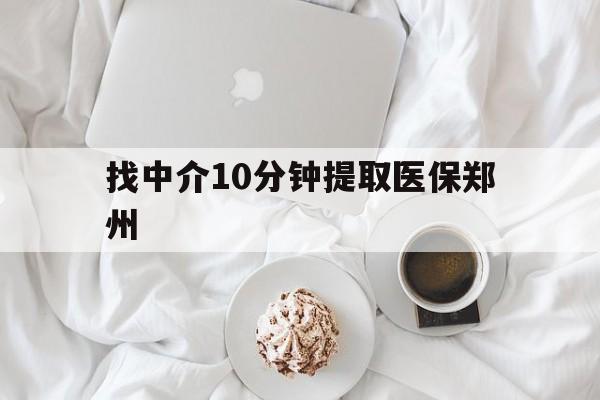 长兴最新找中介10分钟提取医保郑州方法分析(最方便真实的长兴找中介10分钟提取医保郑州能报销吗方法)