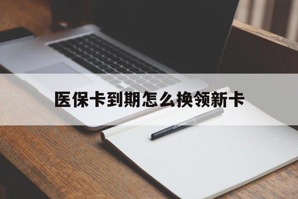 长兴最新医保卡到期怎么换领新卡方法分析(最方便真实的长兴医保卡到期了去哪里换新医保卡方法)