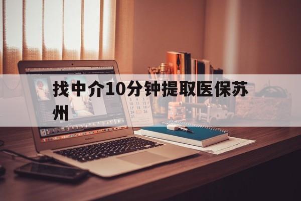 长兴最新找中介10分钟提取医保苏州方法分析(最方便真实的长兴找中介10分钟提取医保苏州医保小额提取方法)