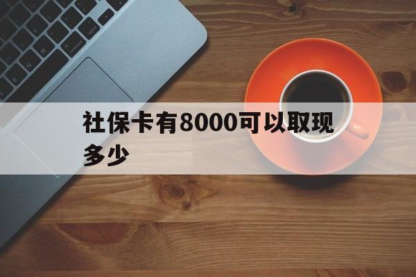 长兴最新社保卡有8000可以取现多少方法分析(最方便真实的长兴社保卡取现方法方法)