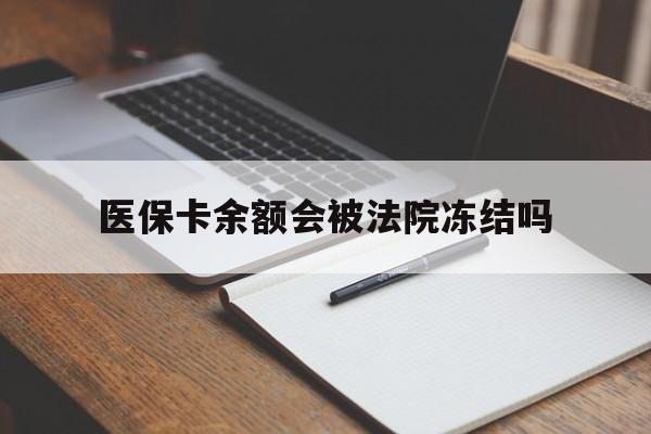 长兴最新医保卡余额会被法院冻结吗方法分析(最方便真实的长兴医保卡的钱能被执行吗方法)