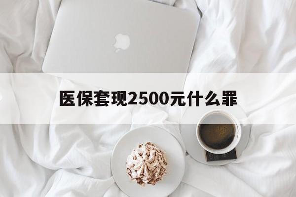 长兴最新医保套现2500元什么罪方法分析(最方便真实的长兴医保套现多少钱判刑方法)
