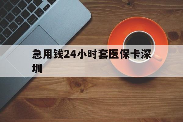 长兴最新急用钱24小时套医保卡深圳方法分析(最方便真实的长兴24小时套医保卡联系方式方法)
