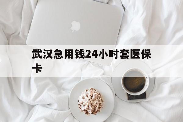 长兴最新武汉急用钱24小时套医保卡方法分析(最方便真实的长兴什么药店愿意给你套医保卡方法)