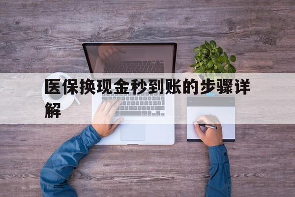 长兴最新医保换现金秒到账的步骤详解方法分析(最方便真实的长兴医保换现金可不可靠方法)