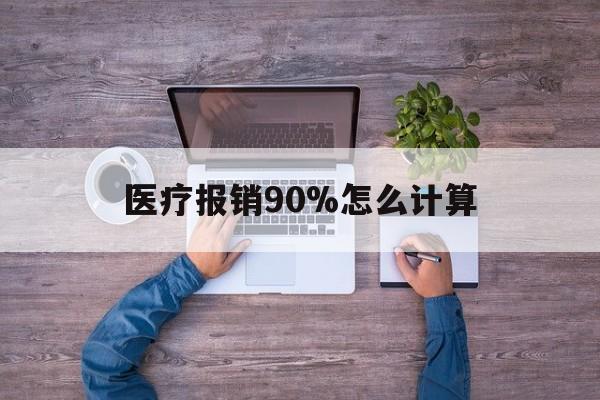长兴最新医疗报销90%怎么计算方法分析(最方便真实的长兴医保报销90%是什么意思方法)