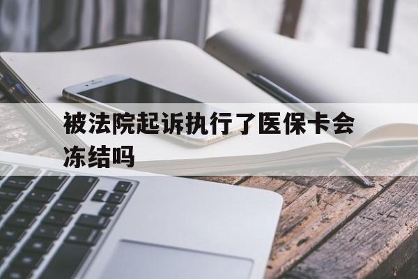 长兴最新被法院起诉执行了医保卡会冻结吗方法分析(最方便真实的长兴被执行人的医保卡法院能冻结吗方法)