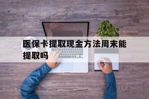 长兴最新医保卡提取现金方法周末能提取吗方法分析(最方便真实的长兴医保卡提取现金方法周末能提取吗安全吗方法)